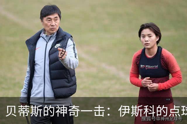 贝蒂斯的神奇一击：伊斯科的点球终结决战